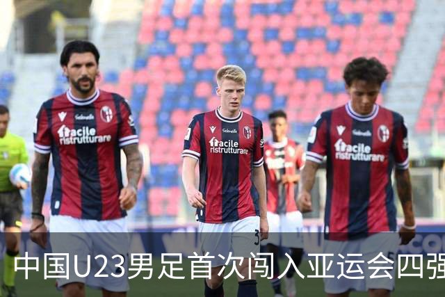 中国U23男足首次闯入亚运会四强，战胜泰国晋级半决赛